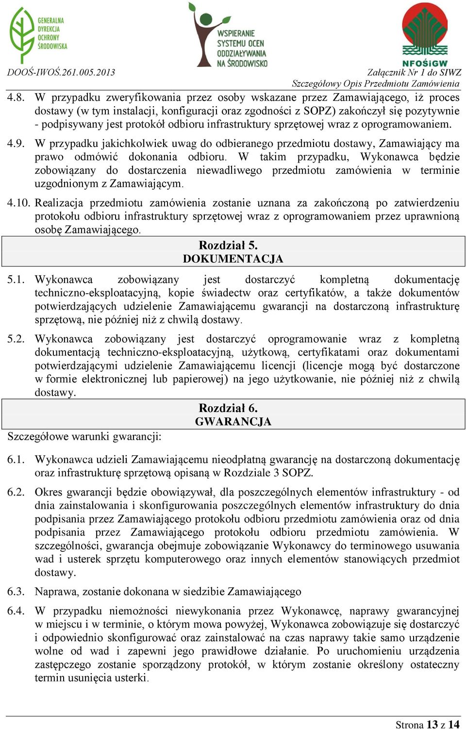 W takim przypadku, Wykonawca będzie zobowiązany do dostarczenia niewadliwego przedmiotu zamówienia w terminie uzgodnionym z Zamawiającym. 4.10.