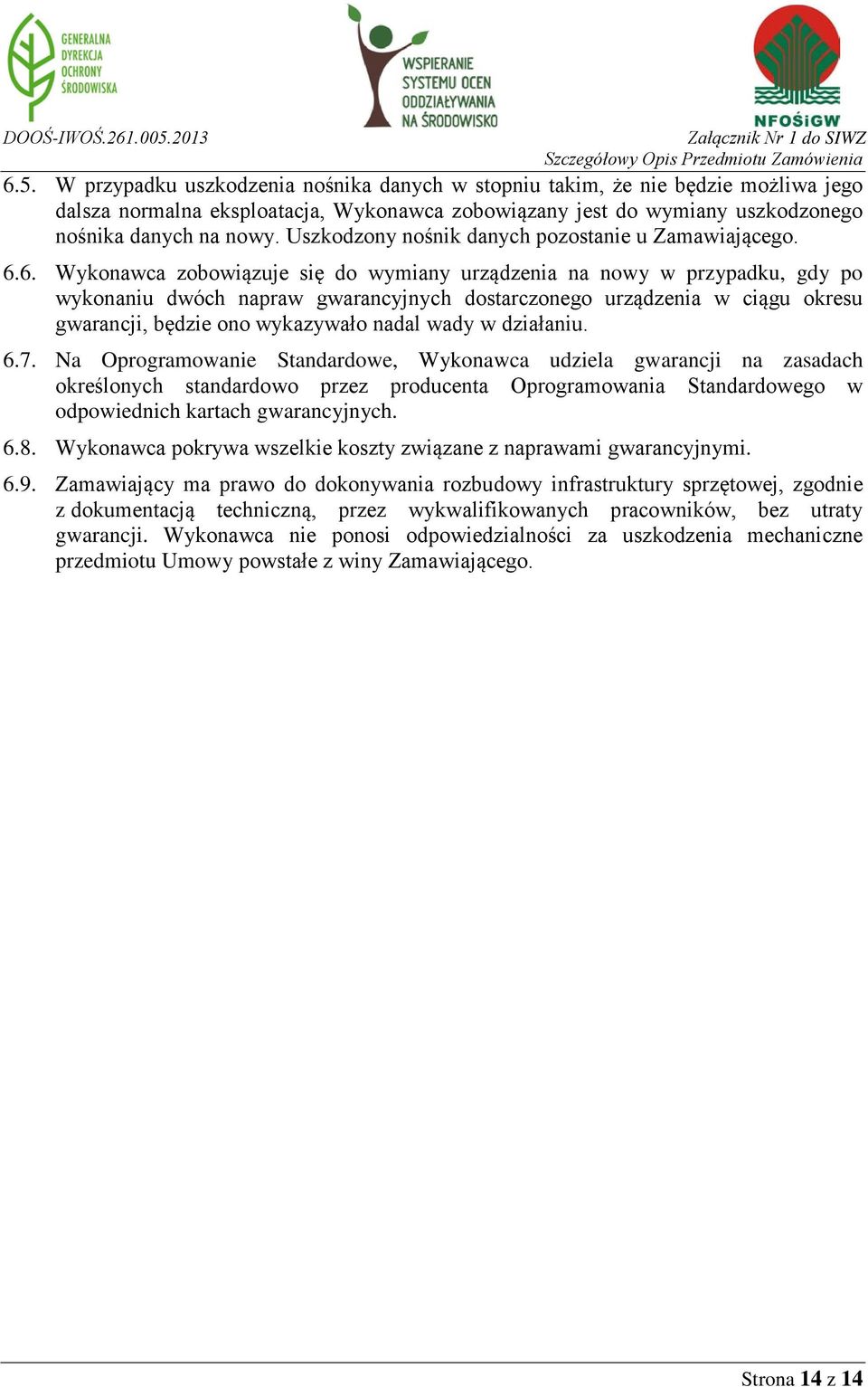 6. Wykonawca zobowiązuje się do wymiany urządzenia na nowy w przypadku, gdy po wykonaniu dwóch napraw gwarancyjnych dostarczonego urządzenia w ciągu okresu gwarancji, będzie ono wykazywało nadal wady