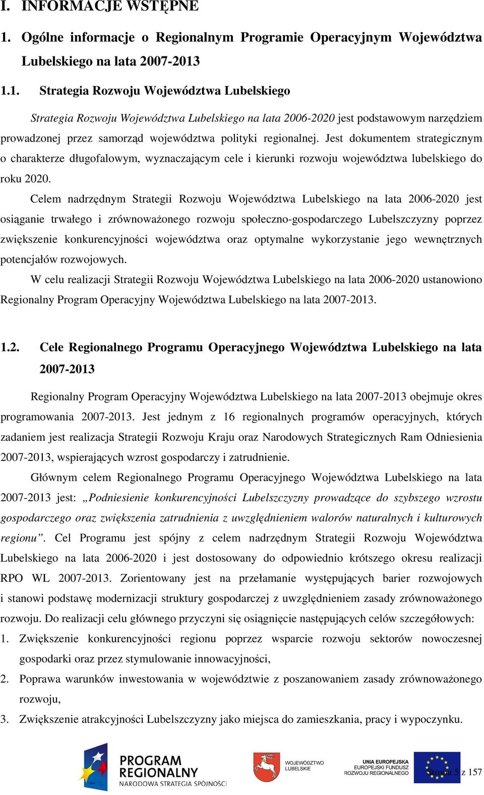 1.1. Strategia Rozwoju Województwa Lubelskiego Strategia Rozwoju Województwa Lubelskiego na lata 2006-2020 jest podstawowym narzędziem prowadzonej przez samorząd województwa polityki regionalnej.