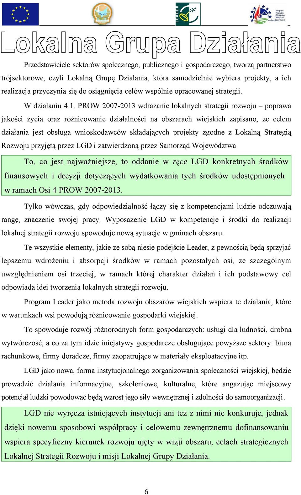 PROW 2007-2013 wdrażanie lokalnych strategii rozwoju poprawa jakości życia oraz różnicowanie działalności na obszarach wiejskich zapisano, że celem działania jest obsługa wnioskodawców składających