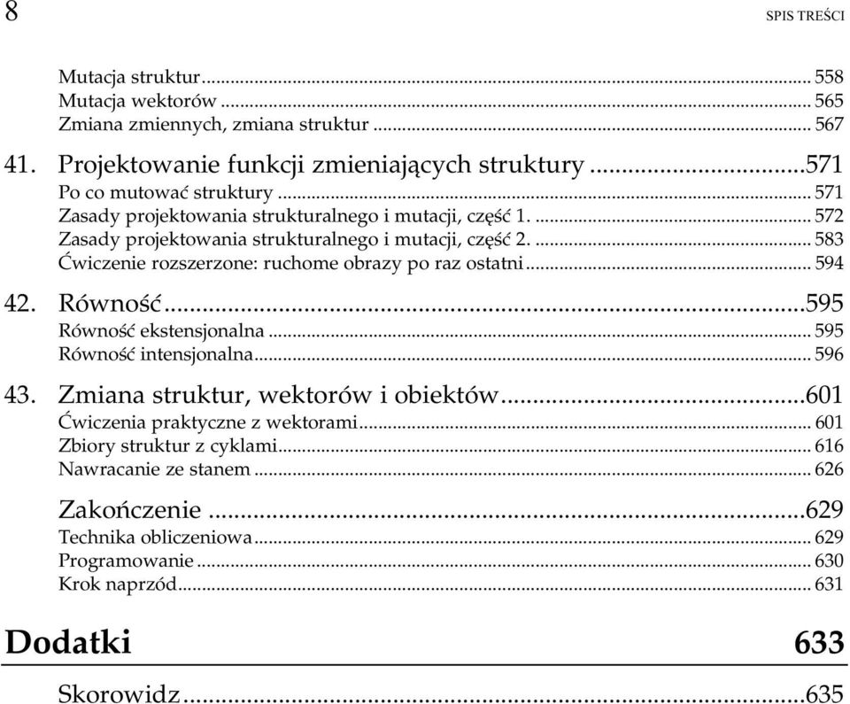 ..k... 594 42. Równość...595 Równość ekstensjonalna...k...k...... 595 Równość intensjonalna...k...k...... 596 43. Zmiana struktur, wektorów i obiektów...601 Ćwiczenia praktyczne z wektorami...k...601 Zbiory struktur z cyklami.