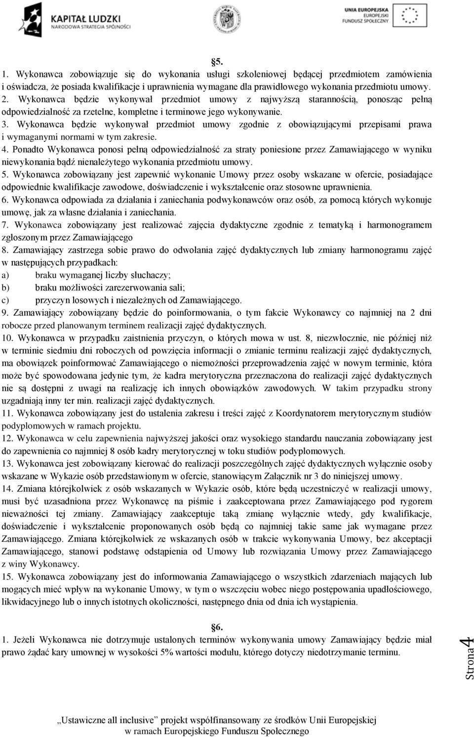 Wykonawca będzie wykonywał przedmiot umowy z najwyższą starannością, ponosząc pełną odpowiedzialność za rzetelne, kompletne i terminowe jego wykonywanie. 3.