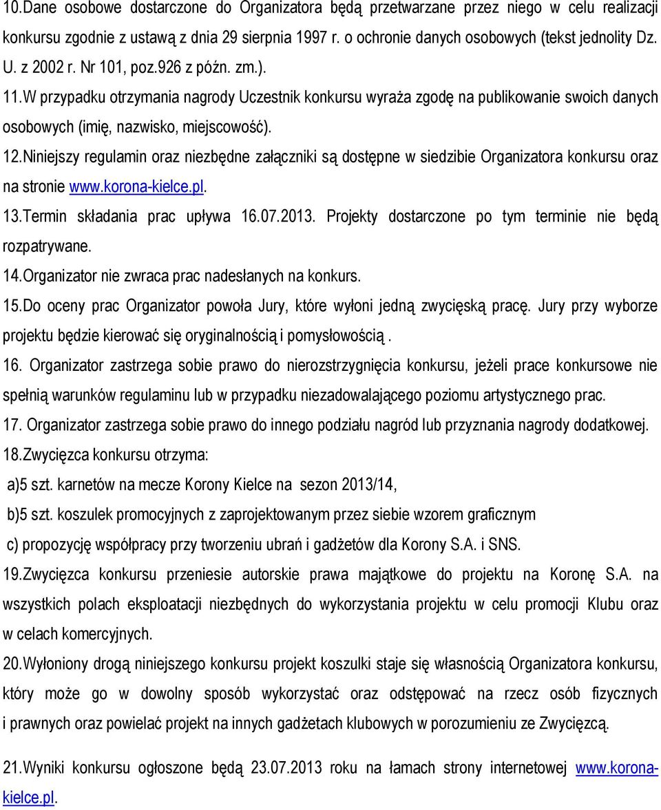 Niniejszy regulamin oraz niezbędne załączniki są dostępne w siedzibie Organizatora konkursu oraz na stronie www.korona-kielce.pl. 13.Termin składania prac upływa 16.07.2013.