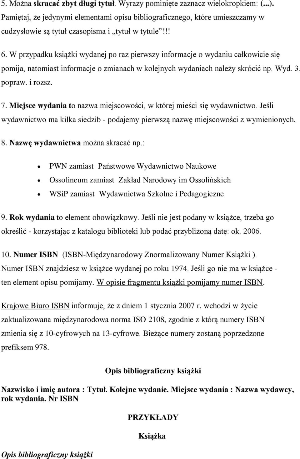 W przypadku książki wydanej po raz pierwszy informacje o wydaniu całkowicie się pomija, natomiast informacje o zmianach w kolejnych wydaniach należy skrócić np. Wyd. 3. popraw. i rozsz. 7.