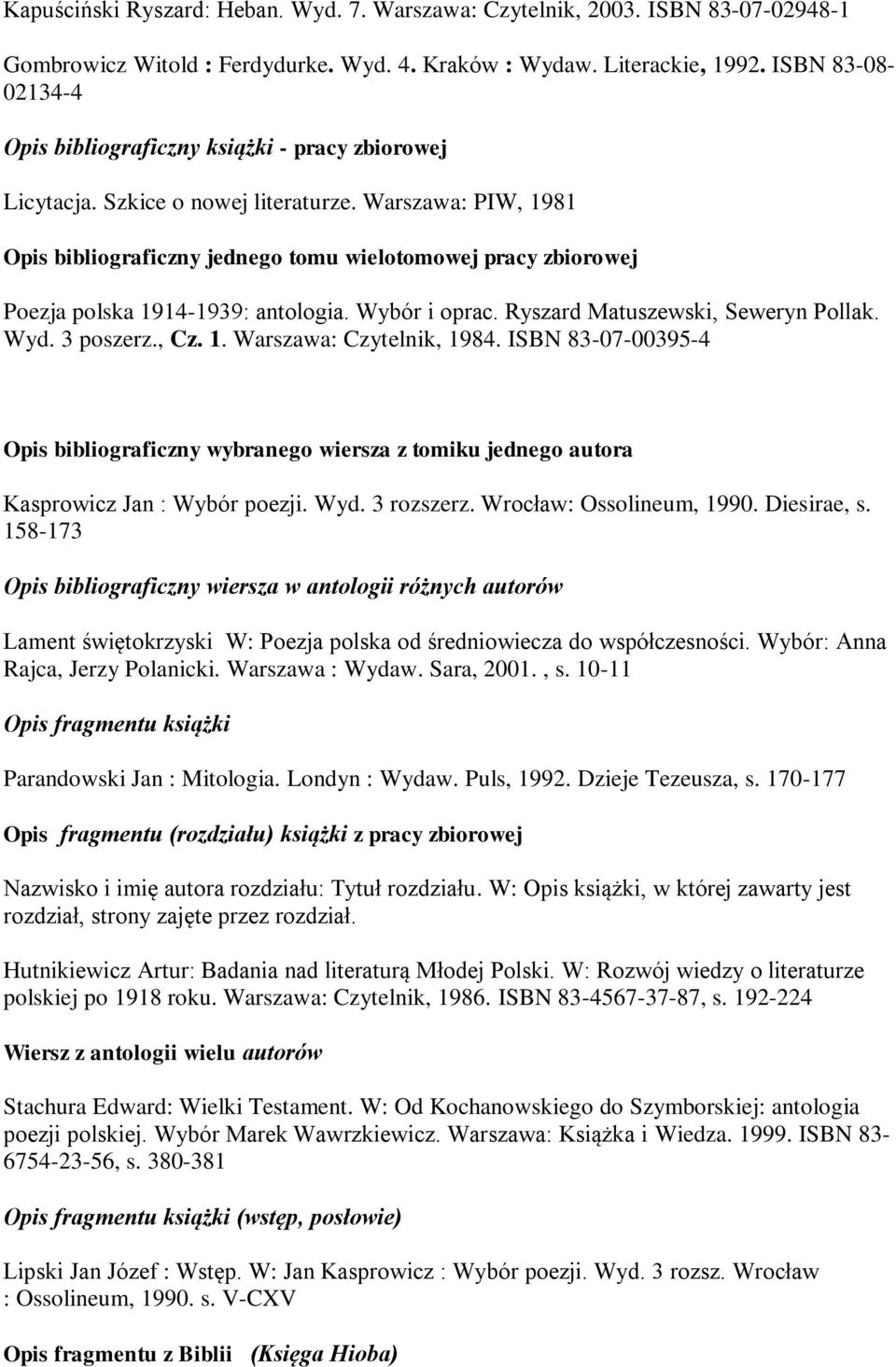 Warszawa: PIW, 1981 Opis bibliograficzny jednego tomu wielotomowej pracy zbiorowej Poezja polska 1914-1939: antologia. Wybór i oprac. Ryszard Matuszewski, Seweryn Pollak. Wyd. 3 poszerz., Cz. 1. Warszawa: Czytelnik, 1984.