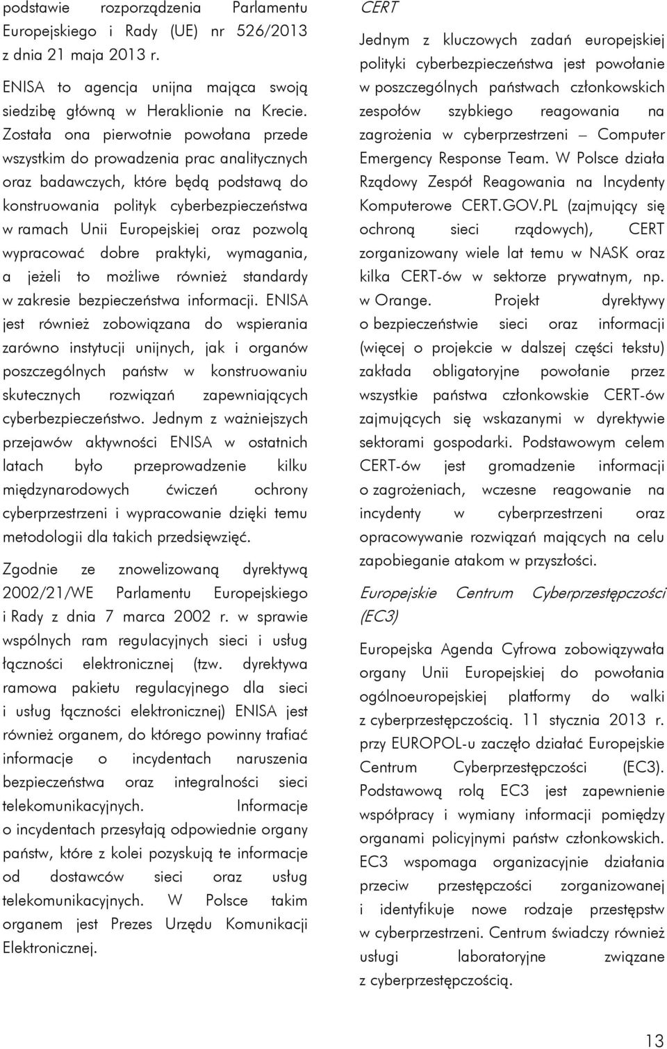 pozwolą wypracować dobre praktyki, wymagania, a jeżeli to możliwe również standardy w zakresie bezpieczeństwa informacji.