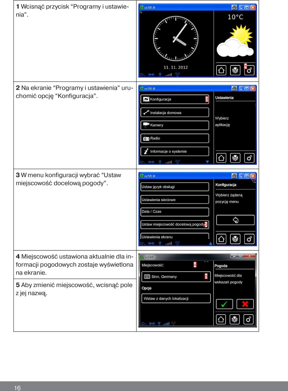 Ustaw język obsługi Konfiguracja Ustawienia sieciowe Wybierz żądaną pozycję menu Data / Czas Ustaw miejscowość docelową pogody3 Ustawienia ekranu 4 Miejscowość