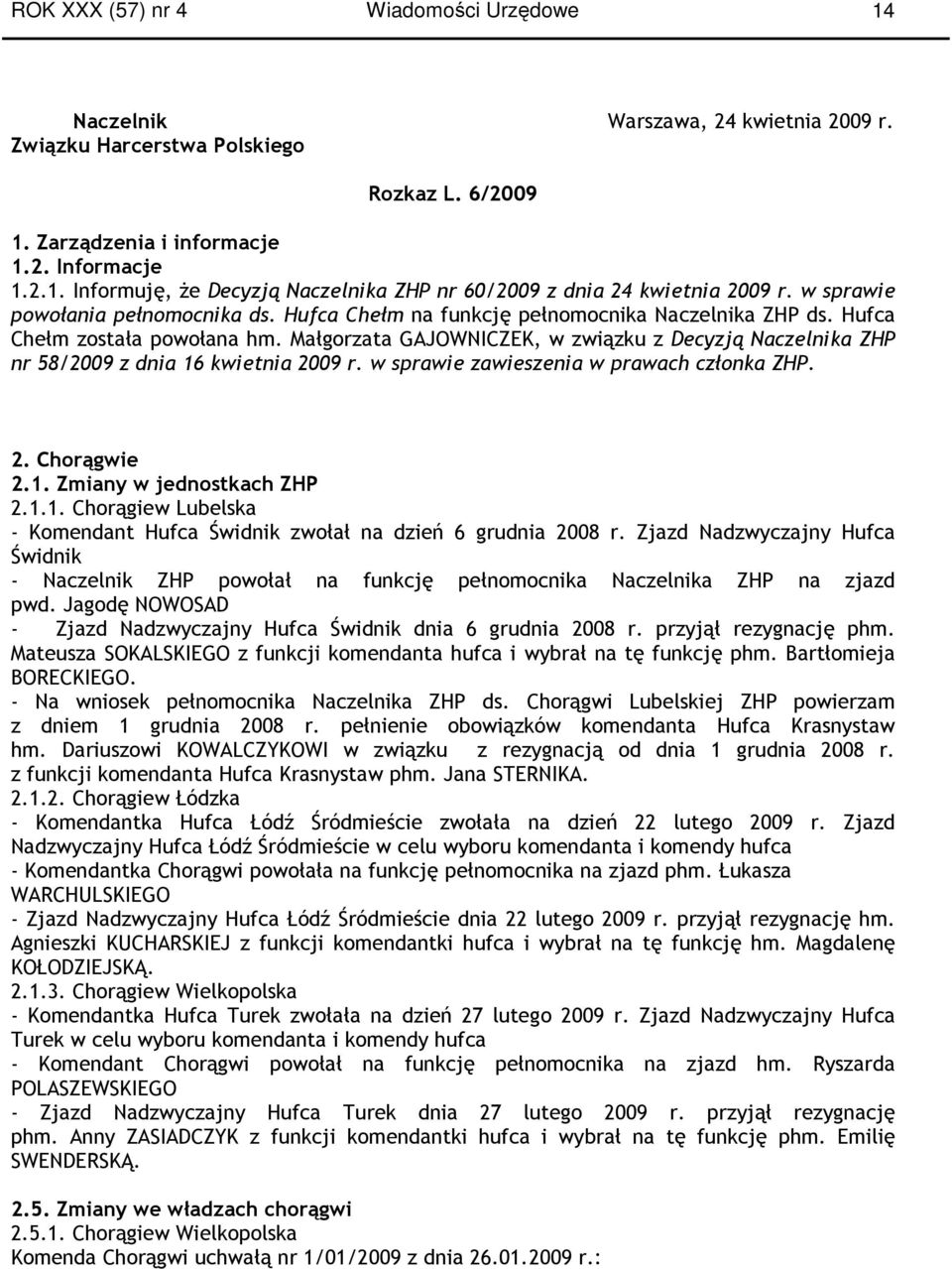 Małgorzata GAJOWNICZEK, w związku z Decyzją a ZHP nr 58/2009 z dnia 16 kwietnia 2009 r. w sprawie zawieszenia w prawach członka ZHP. 2. Chorągwie 2.1. Zmiany w jednostkach ZHP 2.1.1. Chorągiew Lubelska - Komendant Hufca Świdnik zwołał na dzień 6 grudnia 2008 r.