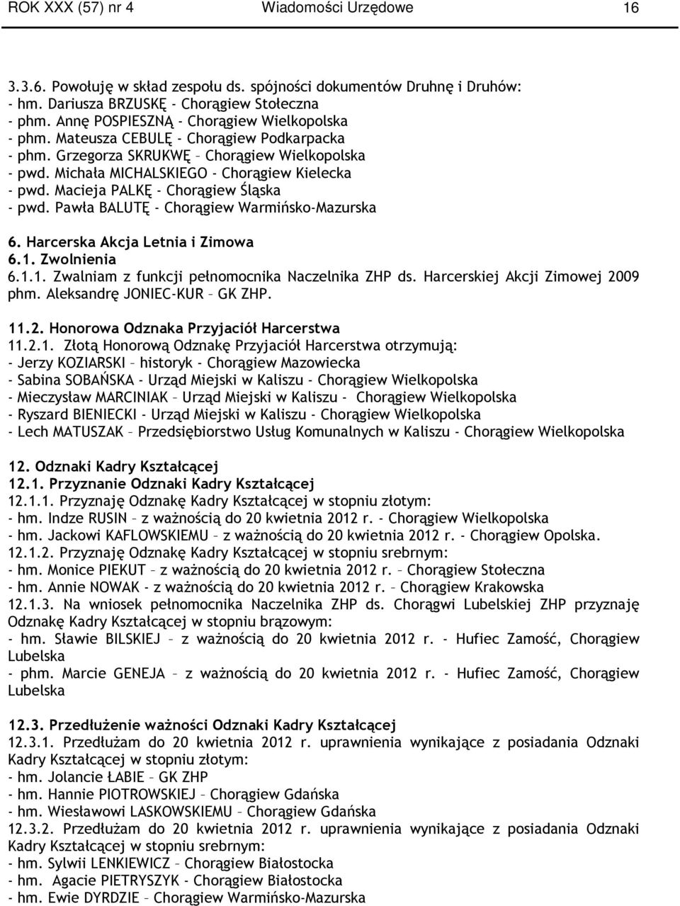 Macieja PALKĘ - Chorągiew Śląska - pwd. Pawła BALUTĘ - Chorągiew Warmińsko-Mazurska 6. Harcerska Akcja Letnia i Zimowa 6.1. Zwolnienia 6.1.1. Zwalniam z funkcji pełnomocnika a ZHP ds.