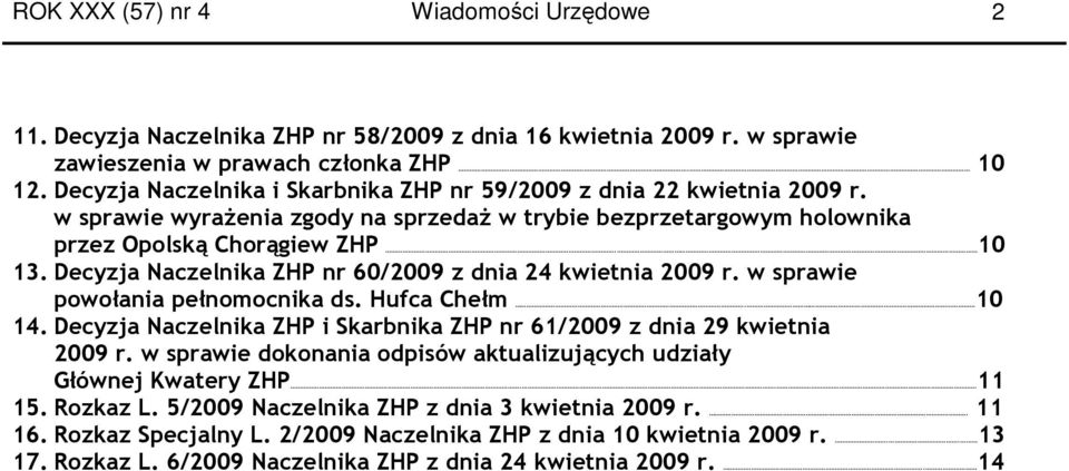 Decyzja a ZHP nr 60/2009 z dnia 24 kwietnia 2009 r. w sprawie powołania pełnomocnika ds. Hufca Chełm. 10 14. Decyzja a ZHP i Skarbnika ZHP nr 61/2009 z dnia 29 kwietnia 2009 r.