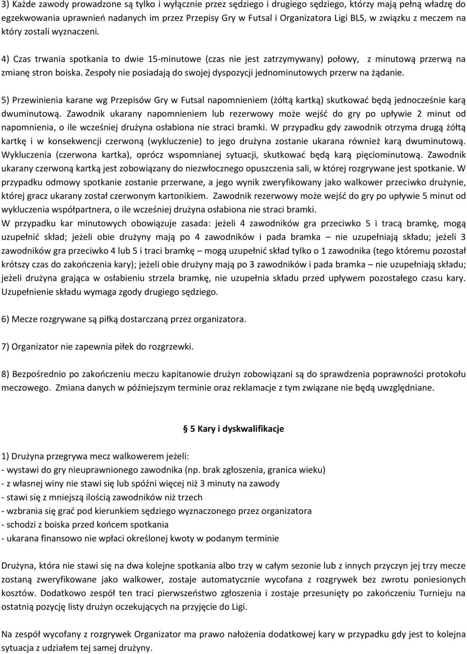 Zespoły nie posiadają do swojej dyspozycji jednominutowych przerw na żądanie. 5) Przewinienia karane wg Przepisów Gry w Futsal napomnieniem (żółtą kartką) skutkować będą jednocześnie karą dwuminutową.