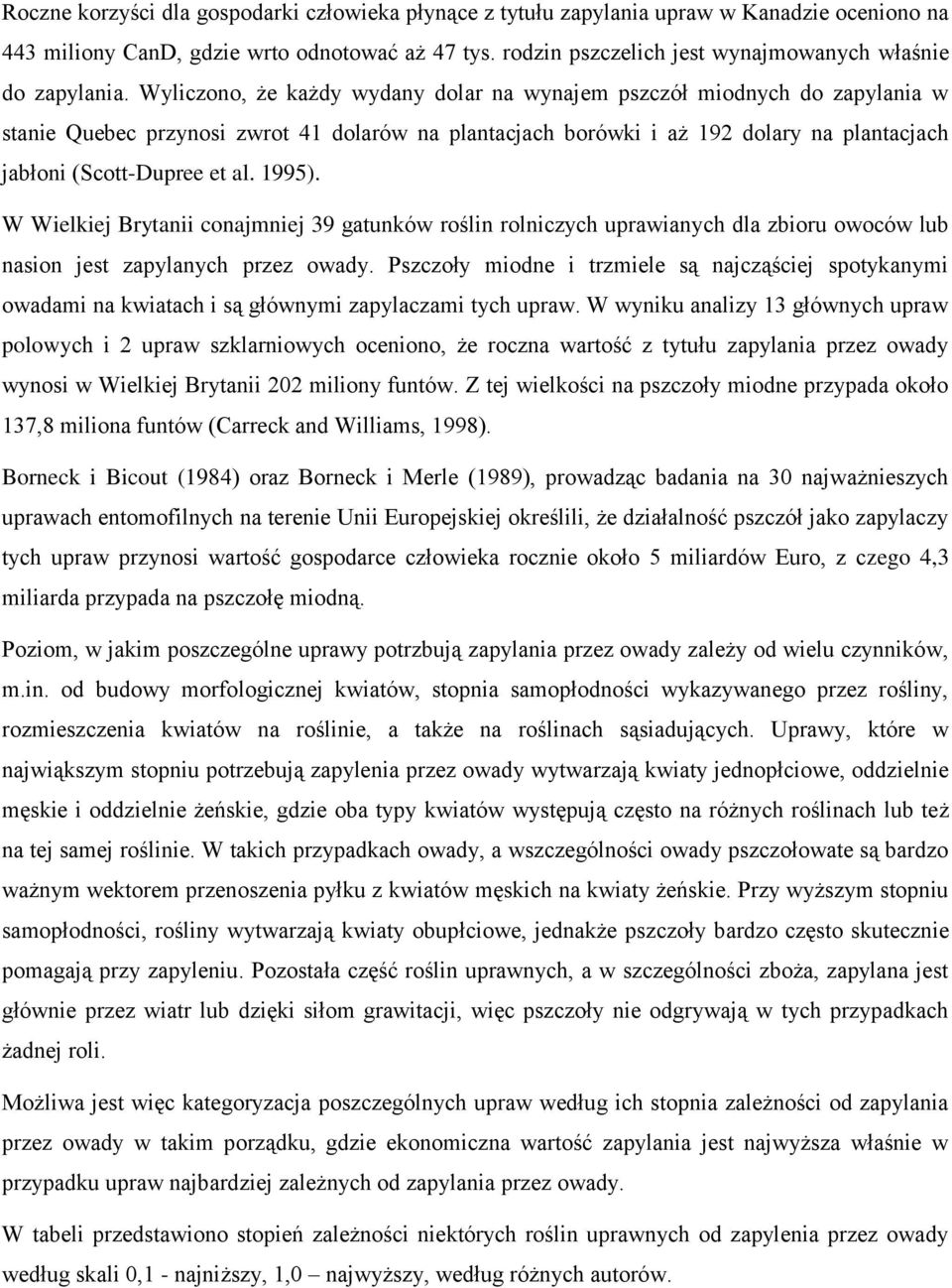 Wyliczono, że każdy wydany dolar na wynajem pszczół miodnych do zapylania w stanie Quebec przynosi zwrot 41 dolarów na plantacjach borówki i aż 192 dolary na plantacjach jabłoni (Scott-Dupree et al.