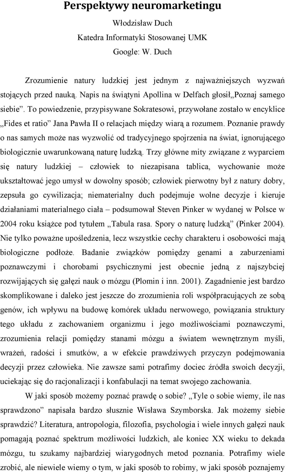 To powiedzenie, przypisywane Sokratesowi, przywołane zostało w encyklice Fides et ratio Jana Pawła II o relacjach między wiarą a rozumem.