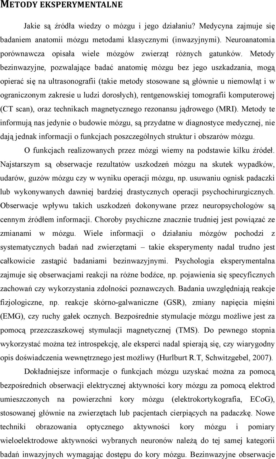 Metody bezinwazyjne, pozwalające badać anatomię mózgu bez jego uszkadzania, mogą opierać się na ultrasonografii (takie metody stosowane są głównie u niemowląt i w ograniczonym zakresie u ludzi