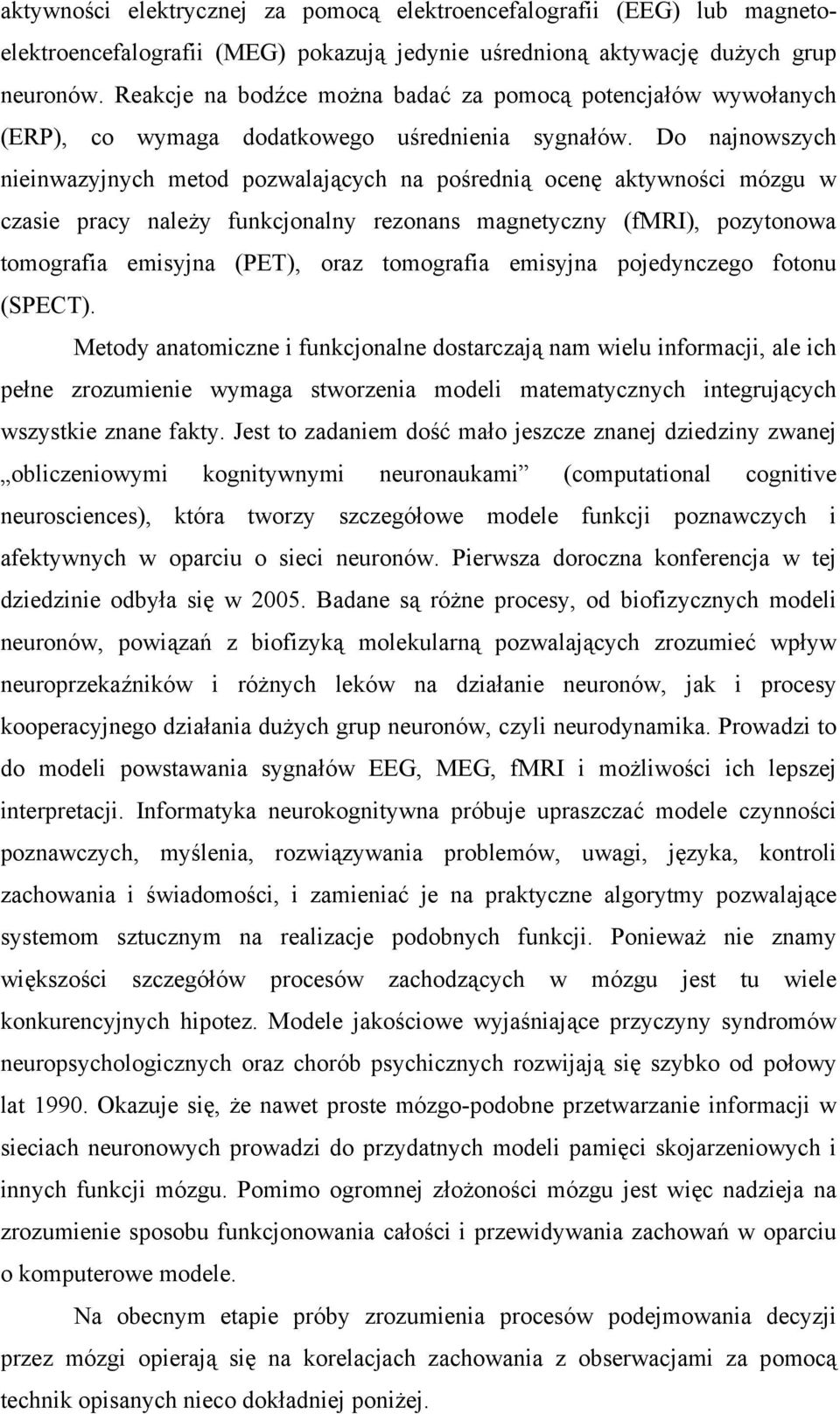 Do najnowszych nieinwazyjnych metod pozwalających na pośrednią ocenę aktywności mózgu w czasie pracy należy funkcjonalny rezonans magnetyczny (fmri), pozytonowa tomografia emisyjna (PET), oraz