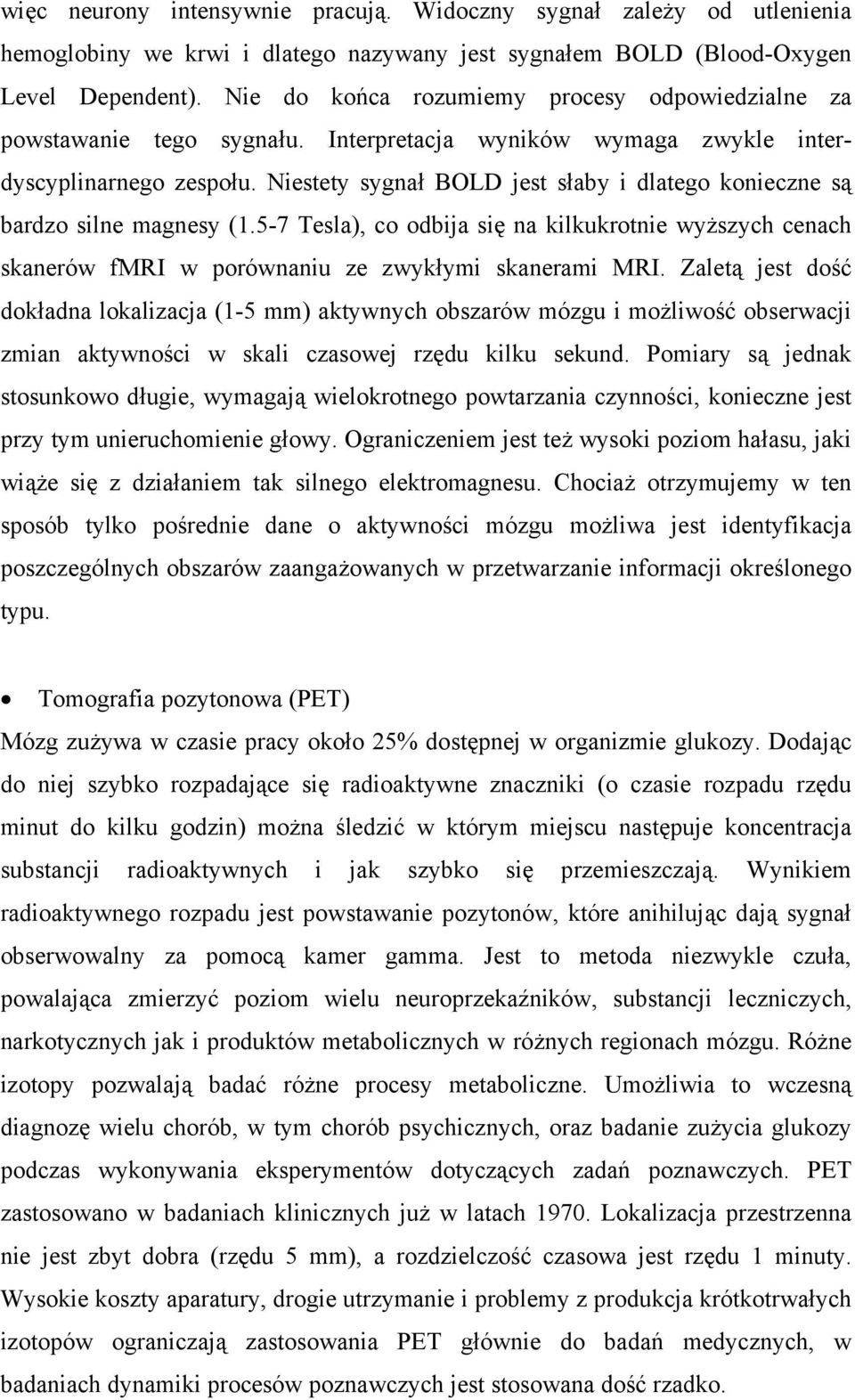 Niestety sygnał BOLD jest słaby i dlatego konieczne są bardzo silne magnesy (1.5-7 Tesla), co odbija się na kilkukrotnie wyższych cenach skanerów fmri w porównaniu ze zwykłymi skanerami MRI.