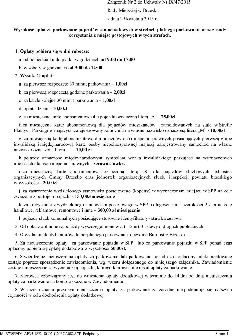 od poniedziałku do piątku w godzinach od 9:00 do 17:00 b. w soboty w godzinach od 9:00 do 14:00 2. Wysokość opłat: a. za pierwsze rozpoczęte 30 minut parkowania 1,00zł b.