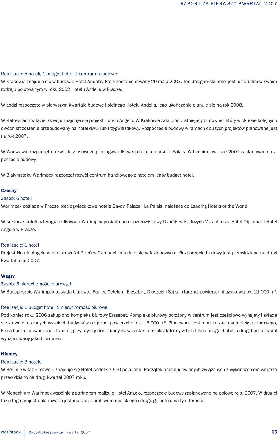 W Łodzi rozpoczęto w pierwszym kwartale budowę kolejnego Hotelu Andel s, jego ukończenie planuje się na rok 2008. W Katowicach w fazie rozwoju znajduje się projekt Hotelu Angelo.
