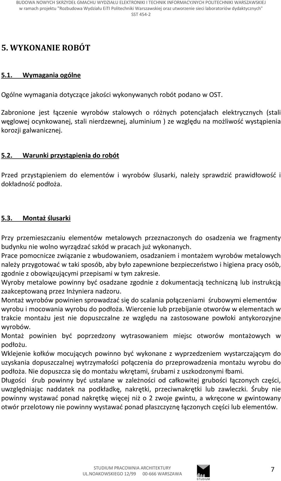 2. Warunki przystąpienia do robót Przed przystąpieniem do elementów i wyrobów ślusarki, należy sprawdzić prawidłowość i dokładność podłoża. 5.3.