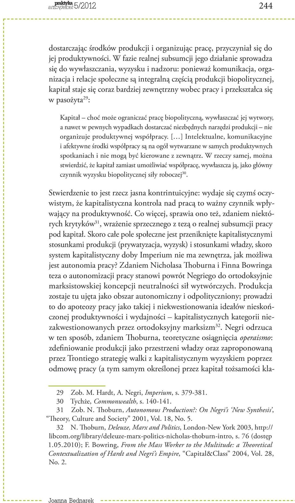 kapitał staje się coraz bardziej zewnętrzny wobec pracy i przekształca się w pasożyta 29 : Kapitał choć może ograniczać pracę biopolityczną, wywłaszczać jej wytwory, a nawet w pewnych wypadkach