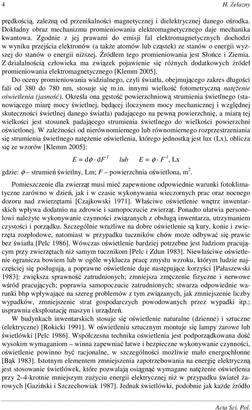 ródłem tego promieniowania jest Słoce i Ziemia. Z działalnoci człowieka ma zwizek pojawienie si rónych dodatkowych ródeł promieniowania elektromagnetycznego [Klemm 2005].