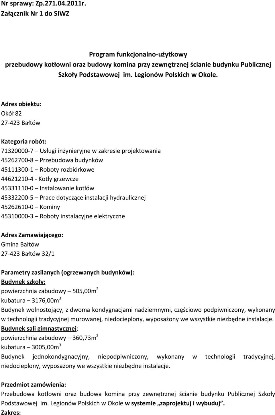 Adres obiektu: Okół 82 27 423 Bałtów Kategoria robót: 71320000 7 Usługi inżynieryjne w zakresie projektowania 45262700 8 Przebudowa budynków 45111300 1 Roboty rozbiórkowe 44621210 4 Kotły grzewcze