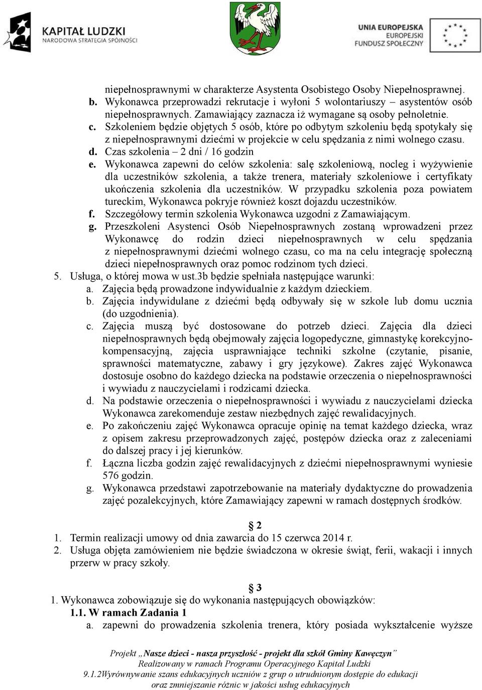 Szkoleniem będzie objętych 5 osób, które po odbytym szkoleniu będą spotykały się z niepełnosprawnymi dziećmi w projekcie w celu spędzania z nimi wolnego czasu. d. Czas szkolenia 2 dni / 16 godzin e.