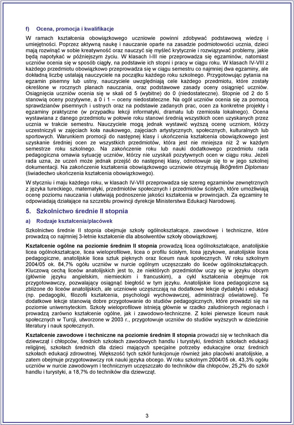 późniejszym życiu. W klasach I-III nie przeprowadza się egzaminów, natomiast uczniów ocenia się w sposób ciągły, na podstawie ich stopni i pracy w ciągu roku.