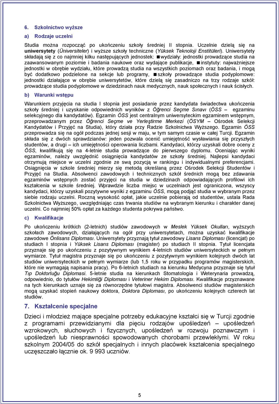 Uniwersytety składają się z co najmniej kilku następujących jednostek: wydziały: jednostki prowadzące studia na zaawansowanym poziomie i badania naukowe oraz wydające publikacje, instytuty: