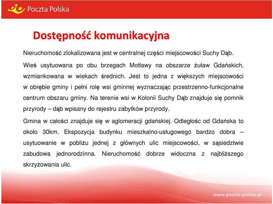 Jest to jedna z większych miejscowości w obrębie gminy i pełni rolę wsi gminnej wyznaczając przestrzenno-funkcjonalne centrum obszaru gminy.