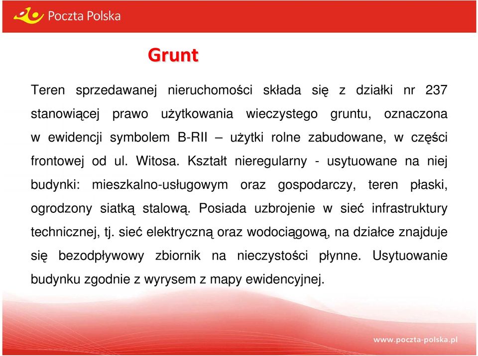 Kształt nieregularny - usytuowane na niej budynki: mieszkalno-usługowym oraz gospodarczy, teren płaski, ogrodzony siatką stalową.