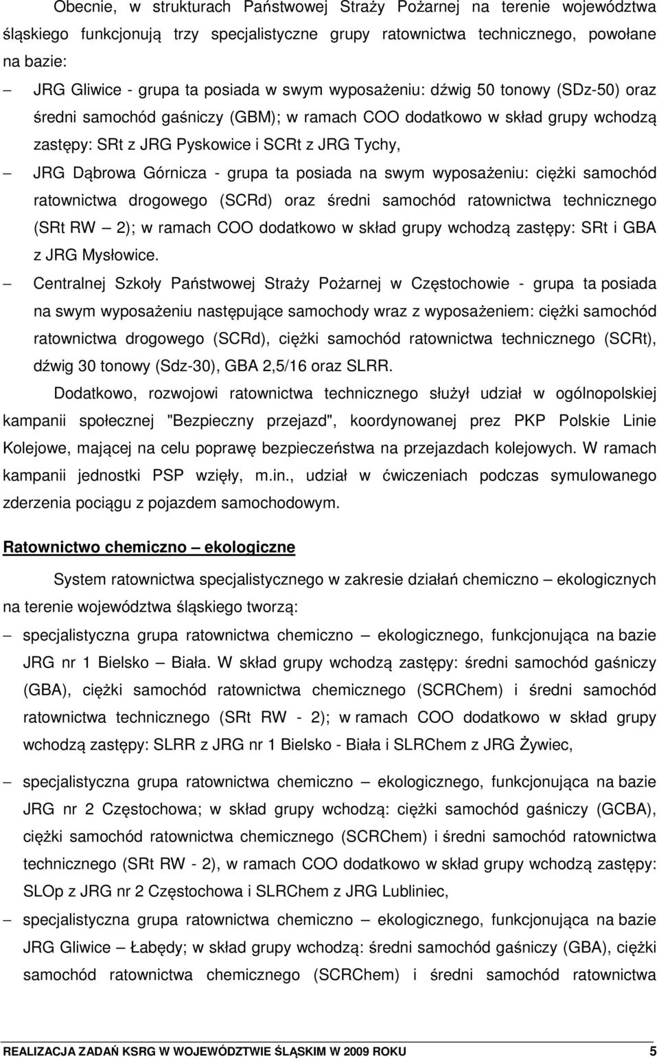 ta posiada na swym wyposa eniu: ci ki samochód ratownictwa drogowego (SCRd) oraz redni samochód ratownictwa technicznego (SRt RW 2); w ramach COO dodatkowo w skład grupy wchodz zastpy: SRt i GBA z