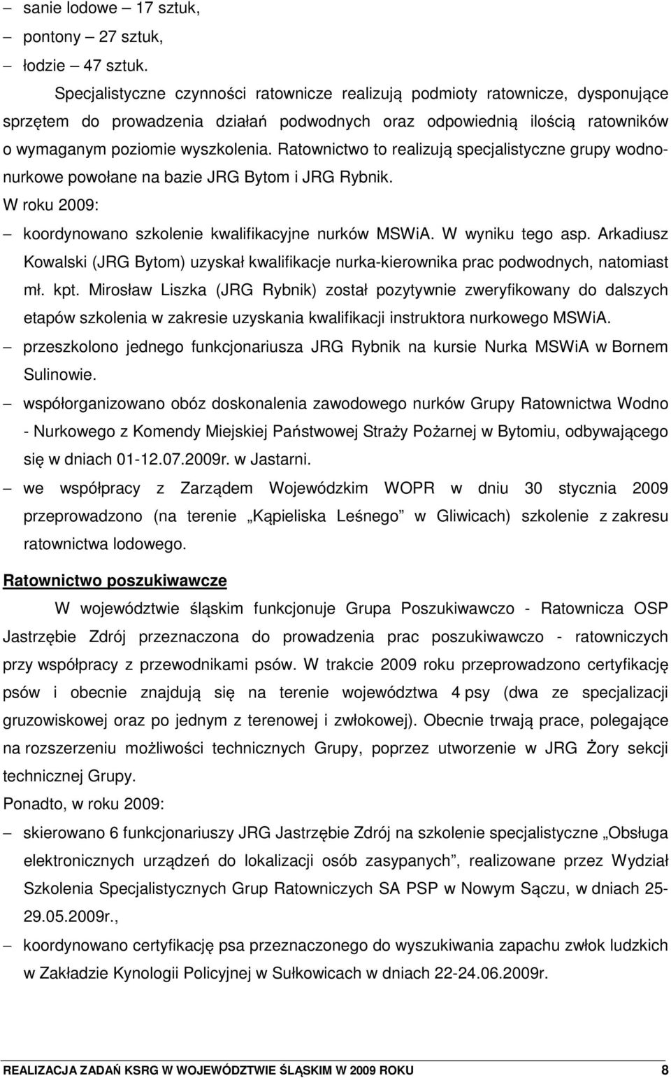 Ratownictwo to realizuj specjalistyczne grupy wodnonurkowe powołane na bazie JRG Bytom i JRG Rybnik. W roku 2009: koordynowano szkolenie kwalifikacyjne nurków MSWiA. W wyniku tego asp.