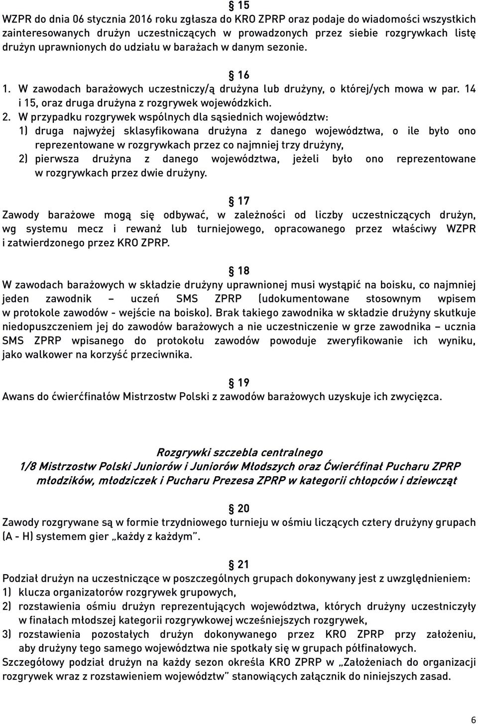 W przypadku rozgrywek wspólnych dla sąsiednich województw: 1) druga najwyżej sklasyfikowana drużyna z danego województwa, o ile było ono reprezentowane w rozgrywkach przez co najmniej trzy drużyny,