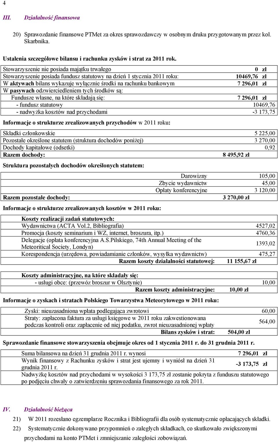 Stowarzyszenie nie posiada majątku trwałego 0 zł Stowarzyszenie posiada fundusz statutowy na dzień 1 stycznia 2011 roku: 10469,76 zł W aktywach bilans wykazuje wyłącznie środki na rachunku bankowym W