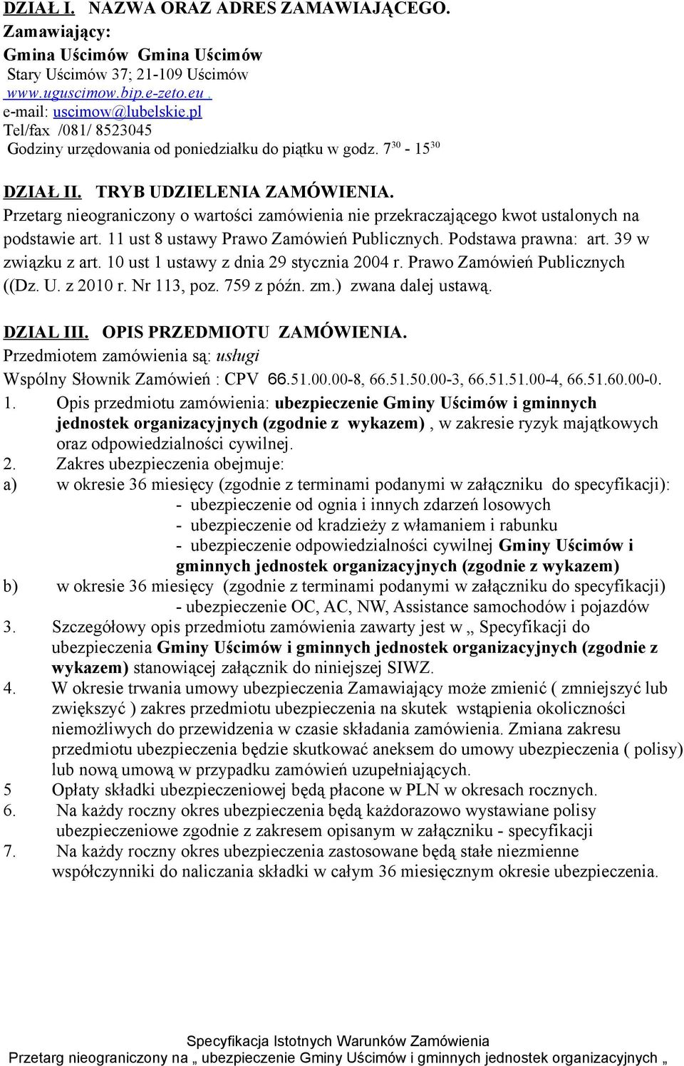 Przetarg nieograniczony o wartości zamówienia nie przekraczającego kwot ustalonych na podstawie art. 11 ust 8 ustawy Prawo Zamówień Publicznych. Podstawa prawna: art. 39 w związku z art.