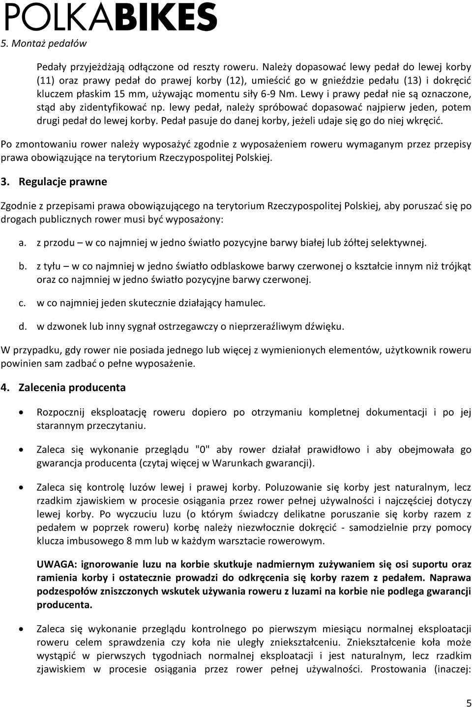 Lewy i prawy pedał nie są oznaczone, stąd aby zidentyfikować np. lewy pedał, należy spróbować dopasować najpierw jeden, potem drugi pedał do lewej korby.