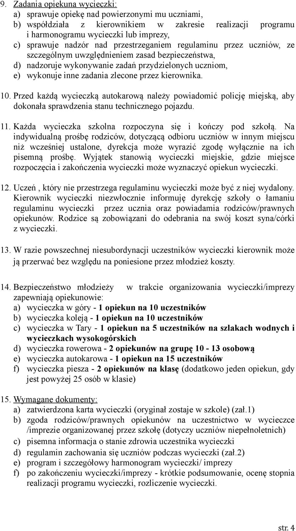 kierownika. 10. Przed każdą wycieczką autokarową należy powiadomić policję miejską, aby dokonała sprawdzenia stanu technicznego pojazdu. 11. Każda wycieczka szkolna rozpoczyna się i kończy pod szkołą.