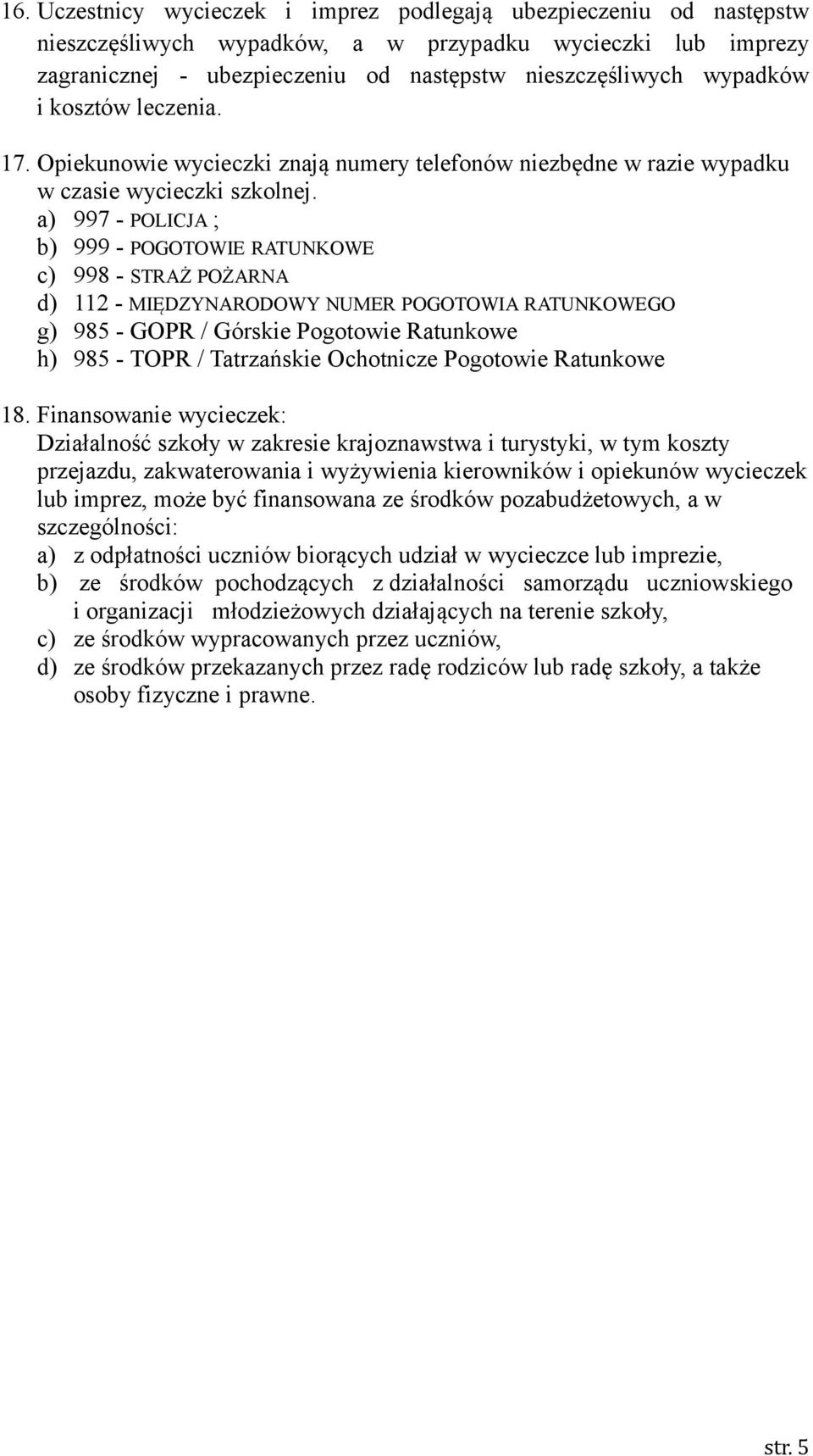 a) 997 - POLICJA ; b) 999 - POGOTOWIE RATUNKOWE c) 998 - STRAŻ POŻARNA d) 112 - MIĘDZYNARODOWY NUMER POGOTOWIA RATUNKOWEGO g) 985 - GOPR / Górskie Pogotowie Ratunkowe h) 985 - TOPR / Tatrzańskie