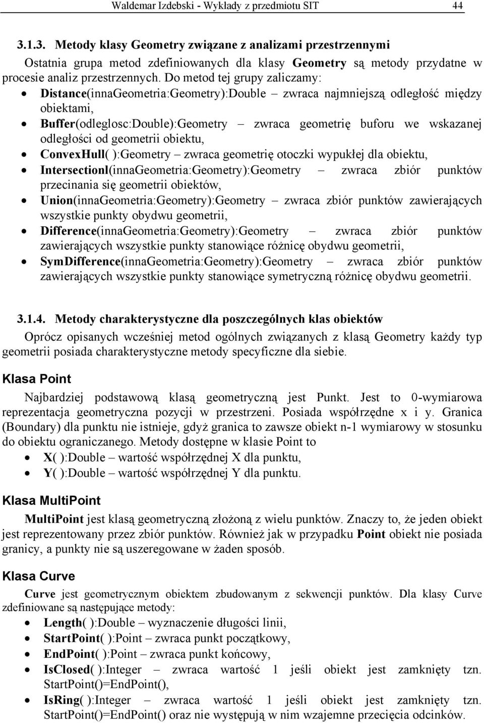 Do metod tej grupy zaliczamy: Distance(innaGeometria:Geometry):Double zwraca najmniejszą odległość między obiektami, Buffer(odleglosc:Double):Geometry zwraca geometrię buforu we wskazanej odległości