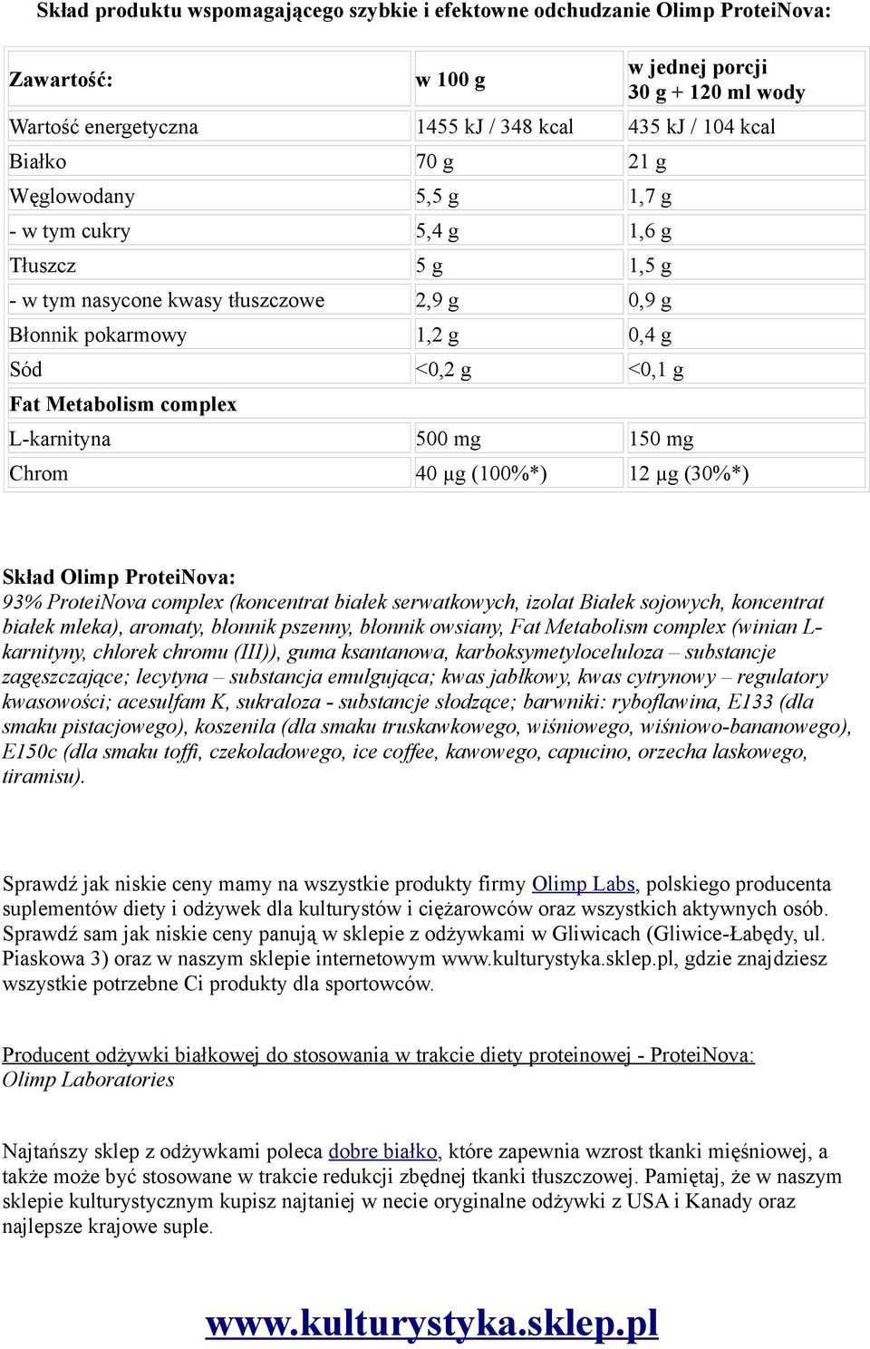 L-karnityna 500 mg 150 mg Chrom 40 µg (100%*) 12 µg (30%*) Skład Olimp ProteiNova: 93% ProteiNova complex (koncentrat białek serwatkowych, izolat Białek sojowych, koncentrat białek mleka), aromaty,