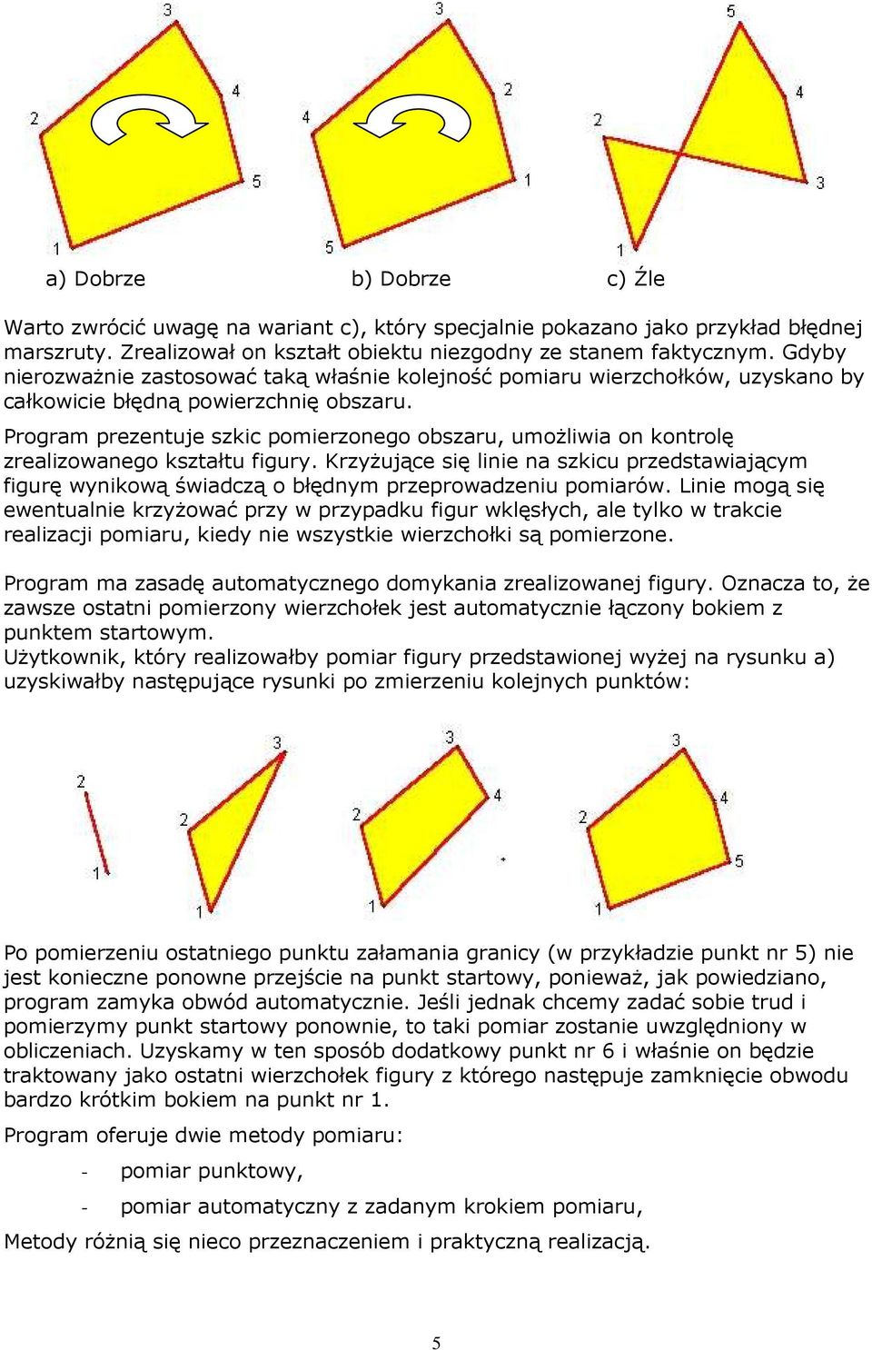 Program prezentuje szkic pomierzonego obszaru, umoŝliwia on kontrolę zrealizowanego kształtu figury.