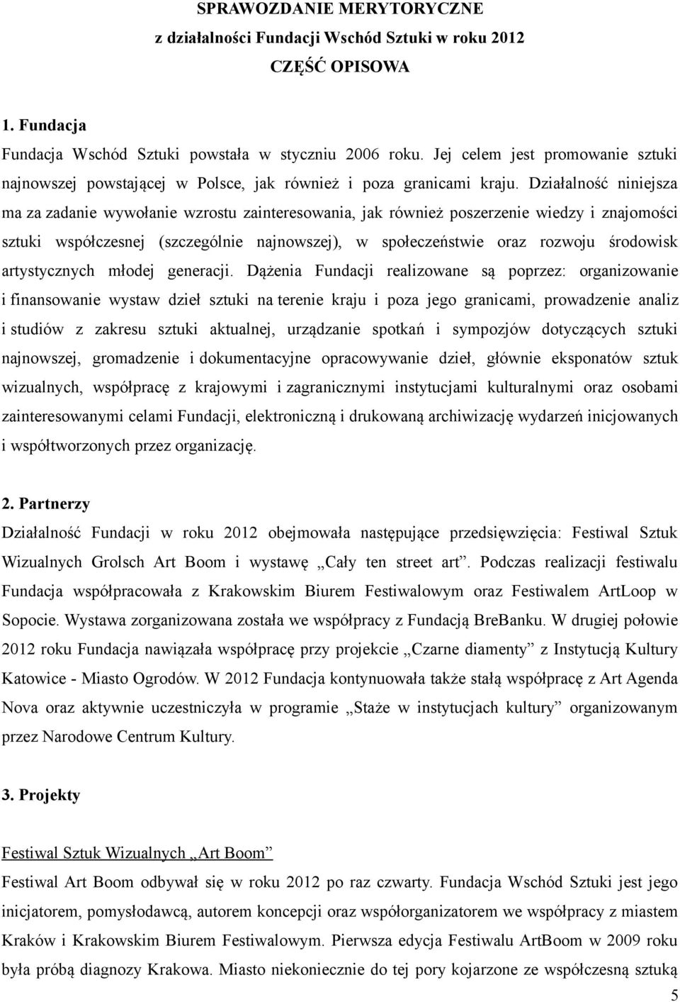 Działalność niniejsza ma za zadanie wywołanie wzrostu zainteresowania, jak również poszerzenie wiedzy i znajomości sztuki współczesnej (szczególnie najnowszej), w społeczeństwie oraz rozwoju