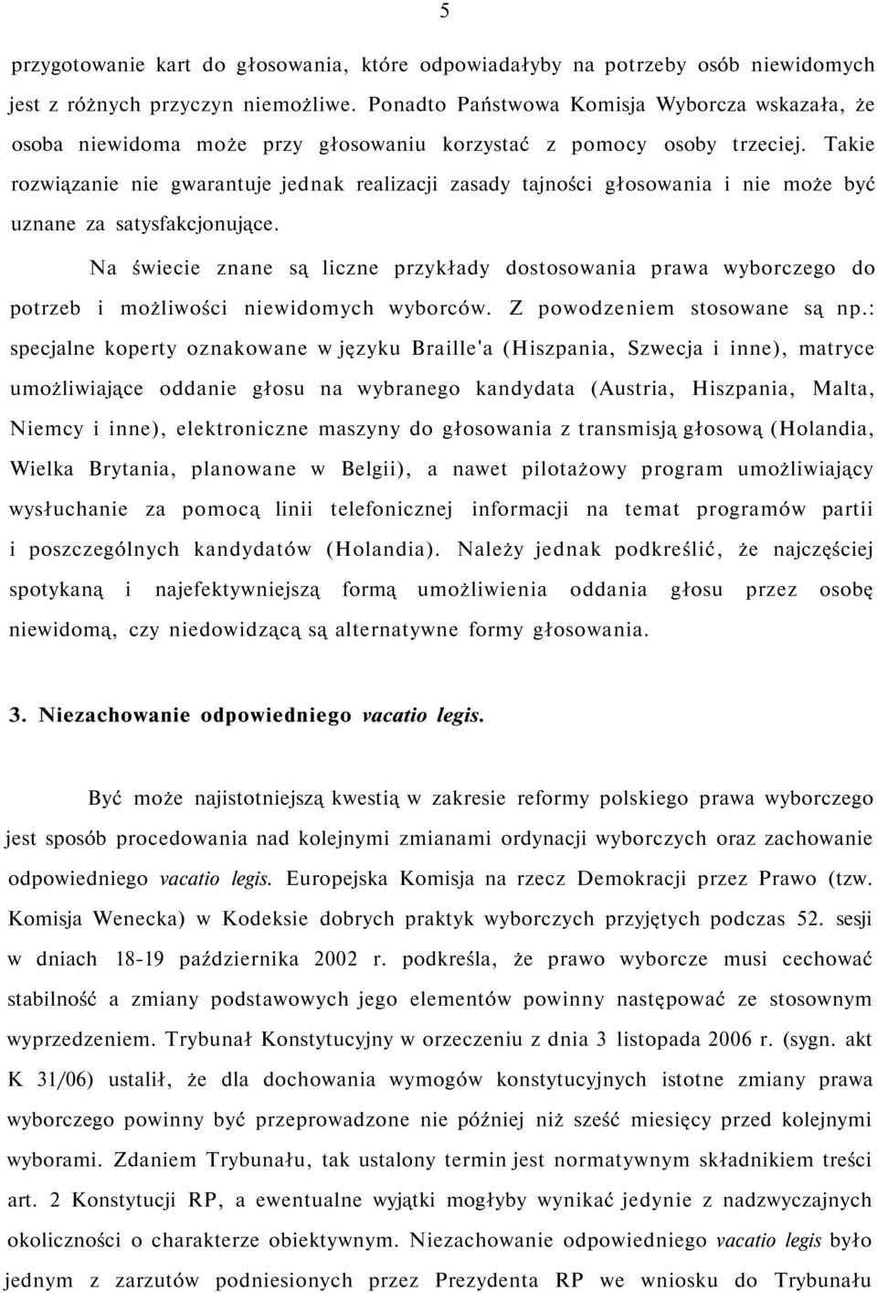 Takie rozwiązanie nie gwarantuje jednak realizacji zasady tajności głosowania i nie może być uznane za satysfakcjonujące.