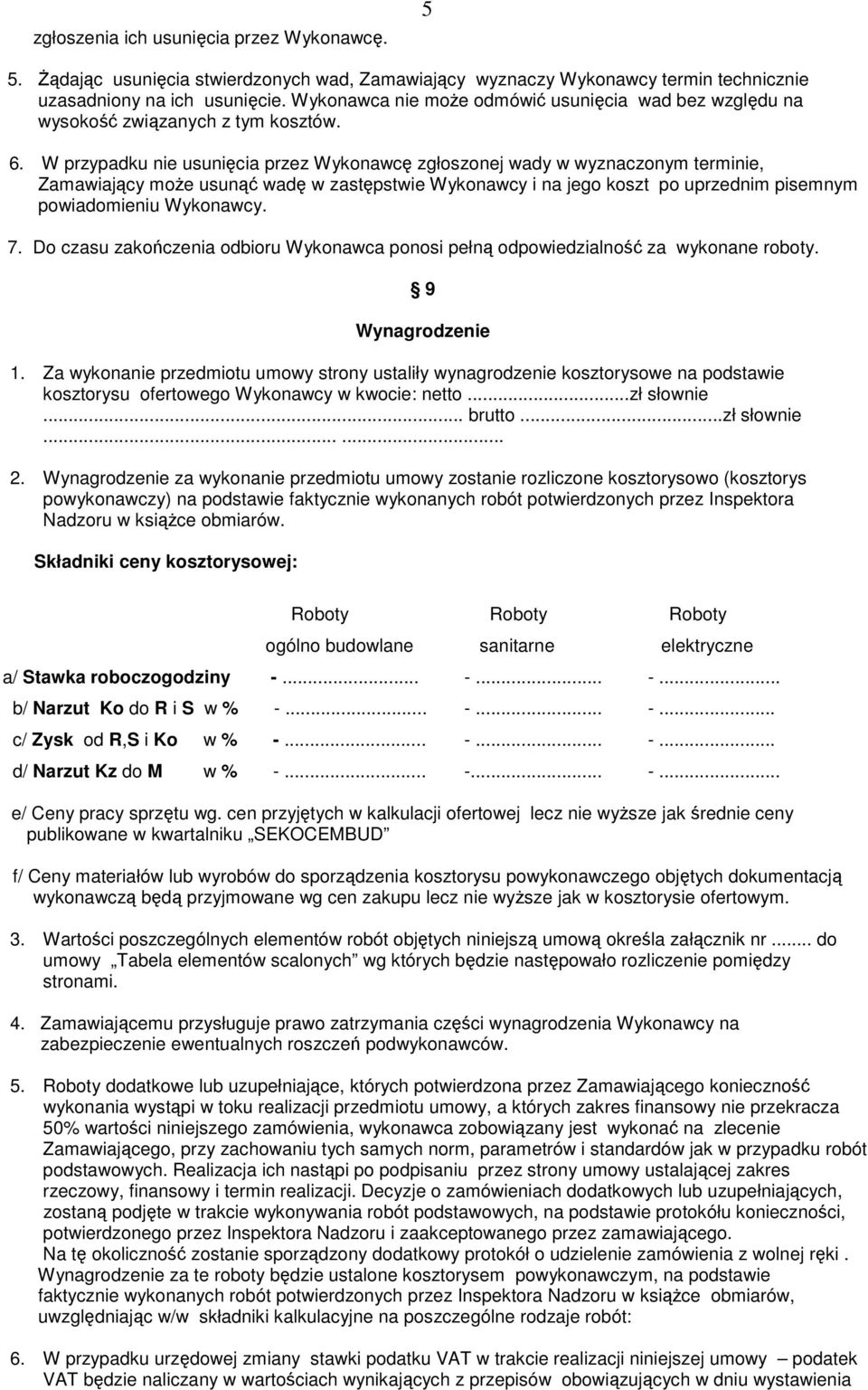 W przypadku nie usunięcia przez Wykonawcę zgłoszonej wady w wyznaczonym terminie, Zamawiający może usunąć wadę w zastępstwie Wykonawcy i na jego koszt po uprzednim pisemnym powiadomieniu Wykonawcy. 7.