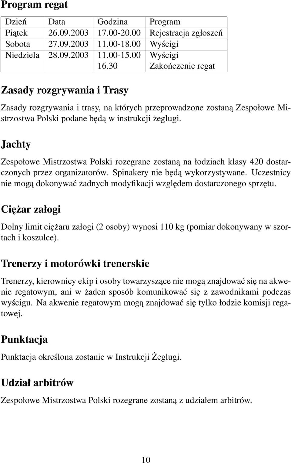 Jachty Zespołowe Mistrzostwa Polski rozegrane zostaną na łodziach klasy 420 dostarczonych przez organizatorów. Spinakery nie będą wykorzystywane.