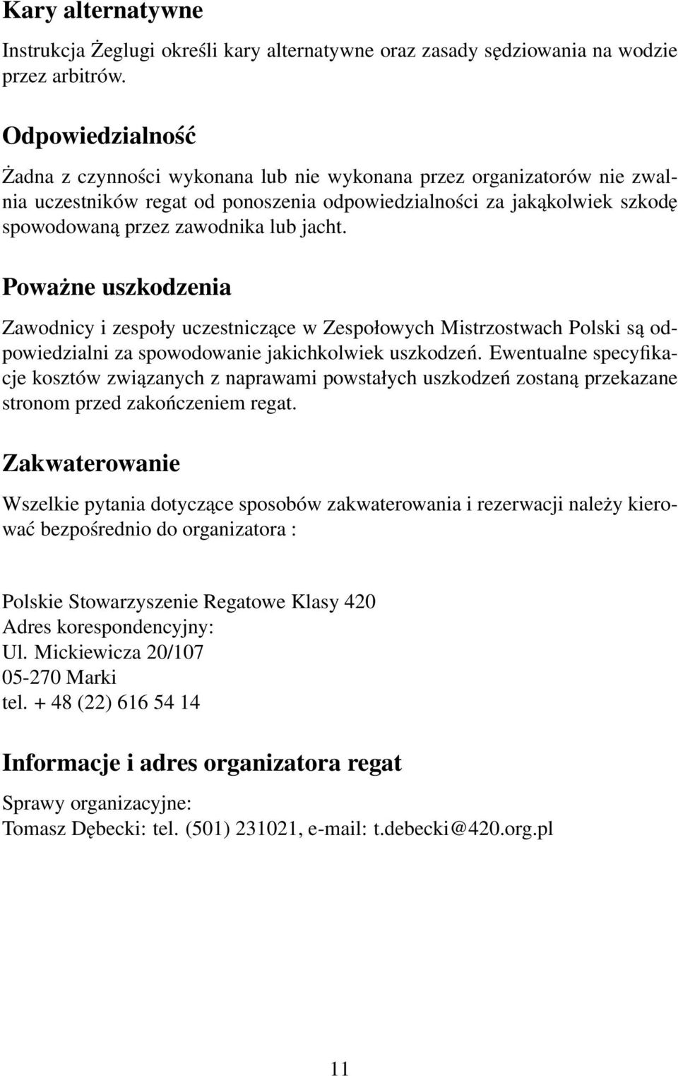 jacht. Poważne uszkodzenia Zawodnicy i zespoły uczestniczące w Zespołowych Mistrzostwach Polski są odpowiedzialni za spowodowanie jakichkolwiek uszkodzeń.