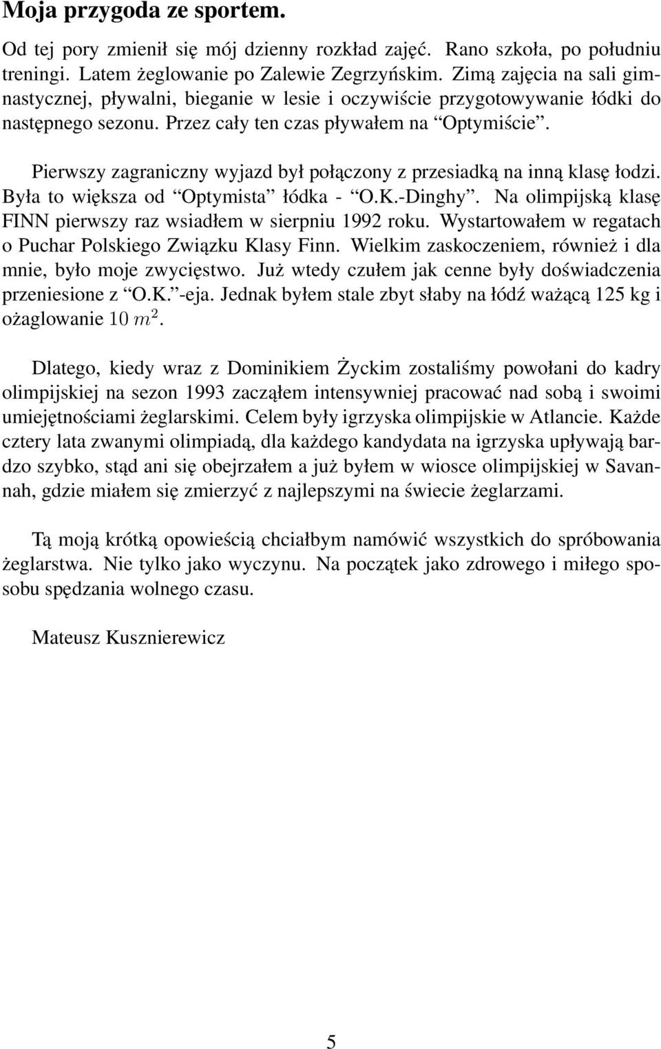 Pierwszy zagraniczny wyjazd był połączony z przesiadką na inną klasę łodzi. Była to większa od Optymista łódka - O.K.-Dinghy. Na olimpijską klasę FINN pierwszy raz wsiadłem w sierpniu 1992 roku.