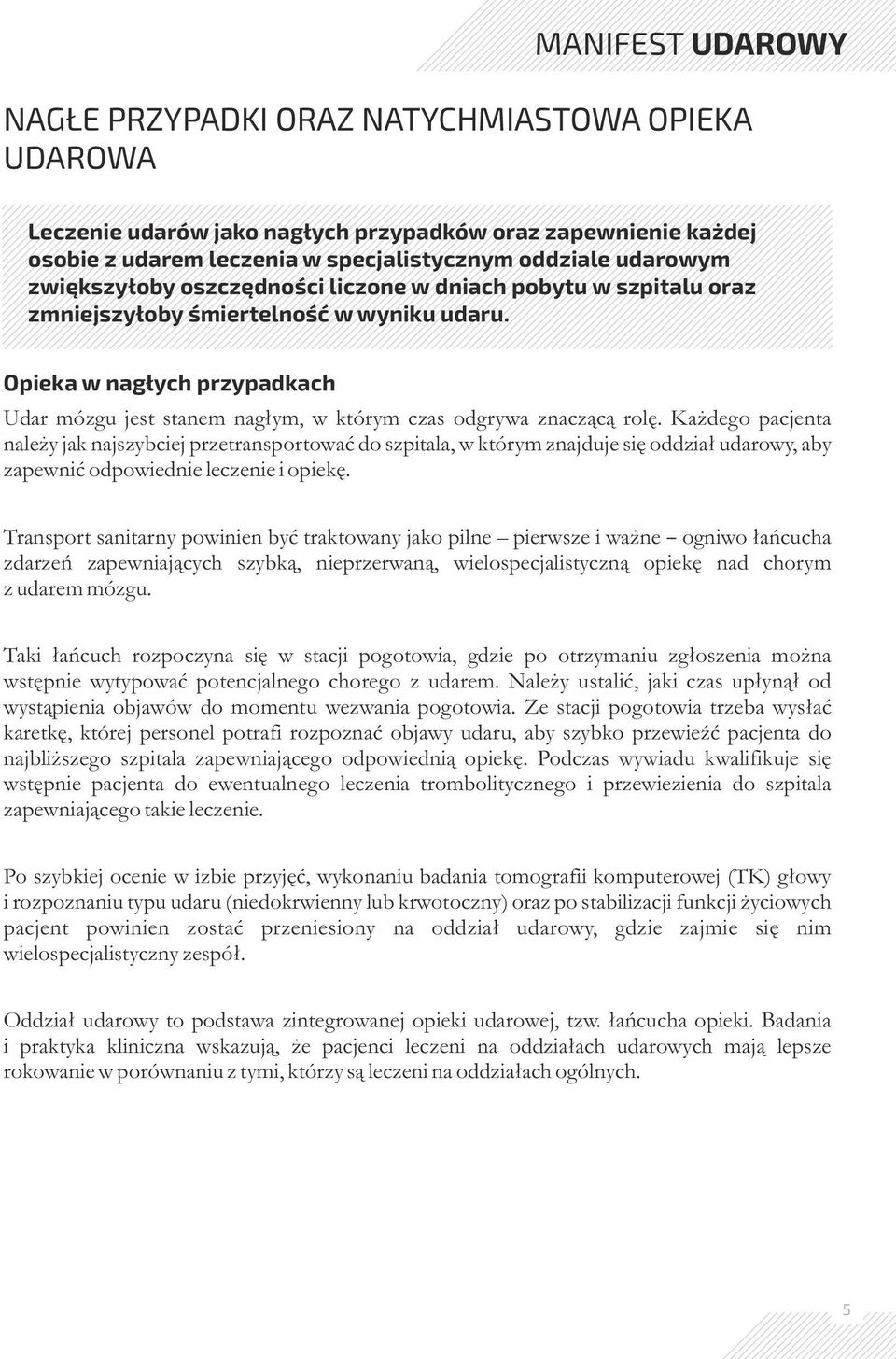 Każdego pacjenta należy jak najszybciej przetransportować do szpitala, w którym znajduje się oddział udarowy, aby zapewnić odpowiednie leczenie i opiekę.