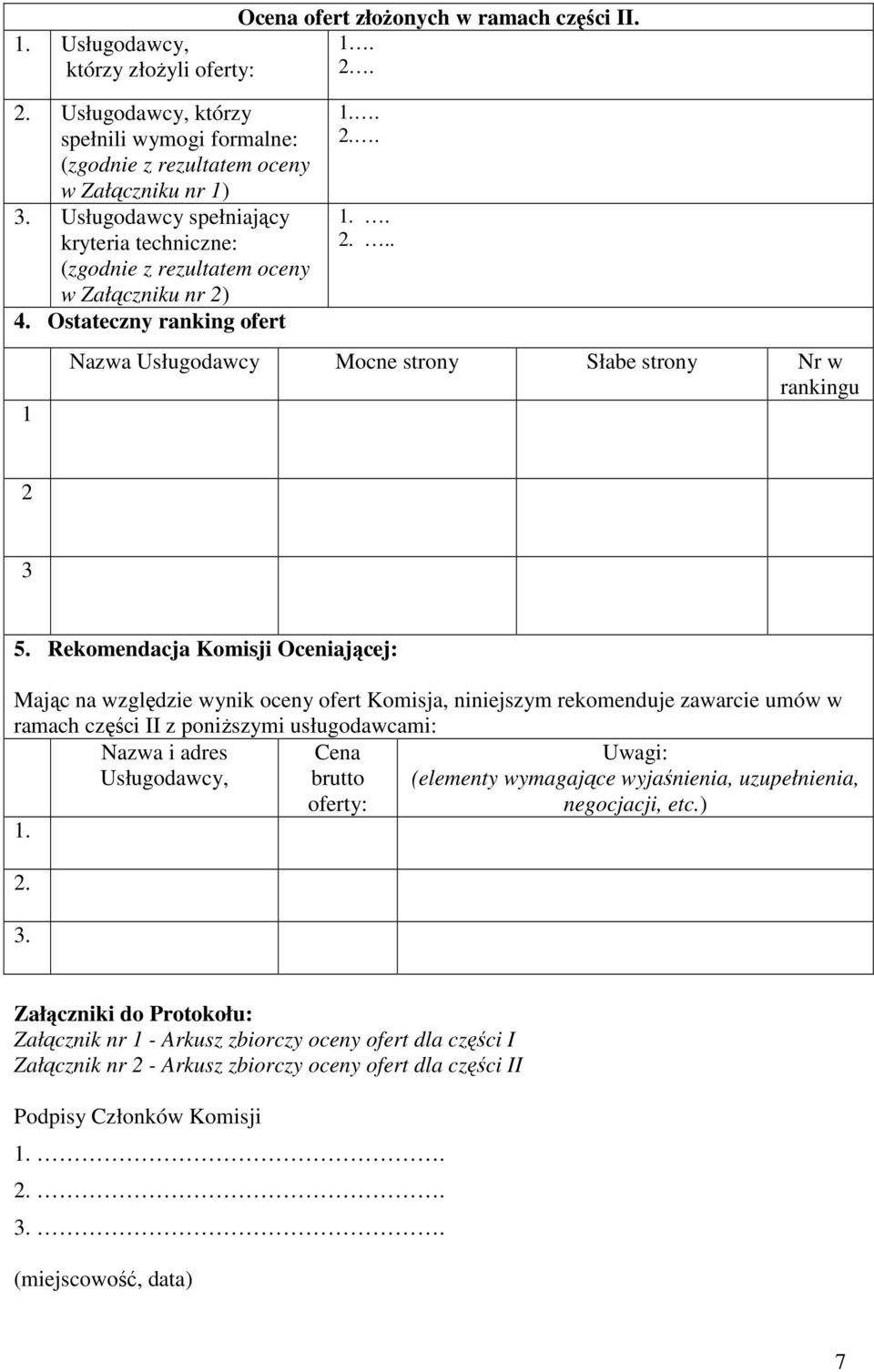 Rekomendacja Komisji Oceniającej: Mając na względzie wynik oceny ofert Komisja, niniejszym rekomenduje zawarcie umów w ramach części II z poniŝszymi usługodawcami: Nazwa i adres Usługodawcy, 1. 2. 3.